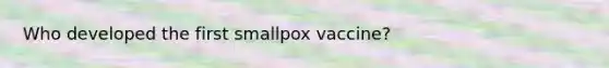 Who developed the first smallpox vaccine?