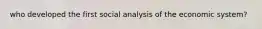 who developed the first social analysis of the economic system?