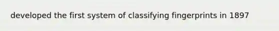 developed the first system of classifying fingerprints in 1897