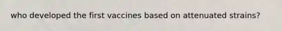 who developed the first vaccines based on attenuated strains?