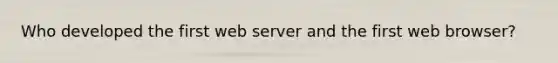 Who developed the first web server and the first web browser?