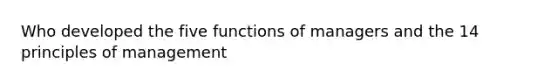 Who developed the five functions of managers and the 14 principles of management