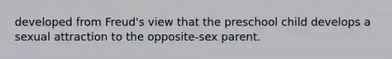 developed from Freud's view that the preschool child develops a sexual attraction to the opposite-sex parent.