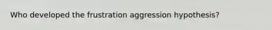 Who developed the frustration aggression hypothesis?