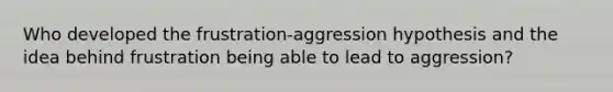 Who developed the frustration-aggression hypothesis and the idea behind frustration being able to lead to aggression?