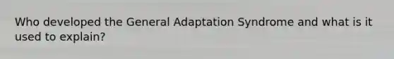 Who developed the General Adaptation Syndrome and what is it used to explain?