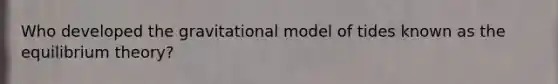 Who developed the gravitational model of tides known as the equilibrium theory?