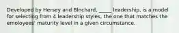 Developed by Hersey and Blnchard, _____ leadership, is a model for selecting from 4 leadership styles, the one that matches the emoloyees' maturity level in a given circumstance.