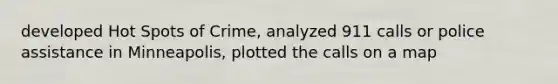developed Hot Spots of Crime, analyzed 911 calls or police assistance in Minneapolis, plotted the calls on a map