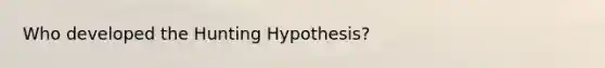 Who developed the Hunting Hypothesis?