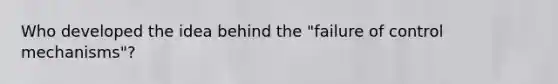 Who developed the idea behind the "failure of control mechanisms"?