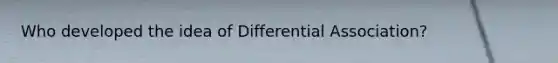 Who developed the idea of Differential Association?