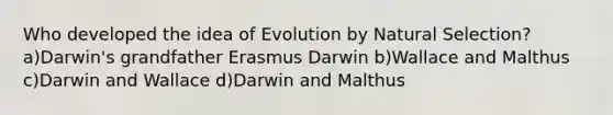 Who developed the idea of Evolution by <a href='https://www.questionai.com/knowledge/kAcbTwWr3l-natural-selection' class='anchor-knowledge'>natural selection</a>? a)Darwin's grandfather Erasmus Darwin b)Wallace and Malthus c)Darwin and Wallace d)Darwin and Malthus