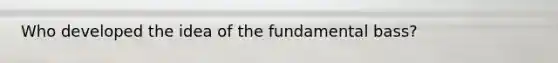 Who developed the idea of the fundamental bass?