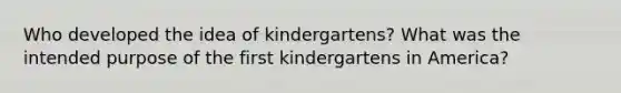 Who developed the idea of kindergartens? What was the intended purpose of the first kindergartens in America?