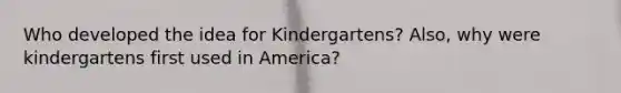 Who developed the idea for Kindergartens? Also, why were kindergartens first used in America?