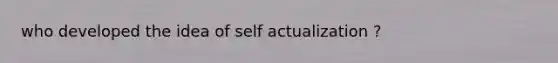 who developed the idea of self actualization ?