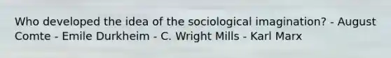 Who developed the idea of the <a href='https://www.questionai.com/knowledge/kluALyMFM5-sociological-imagination' class='anchor-knowledge'>sociological imagination</a>? - August Comte - Emile Durkheim - C. Wright Mills - Karl Marx