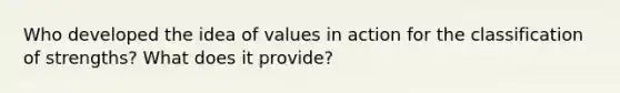 Who developed the idea of values in action for the classification of strengths? What does it provide?