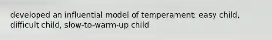 developed an influential model of temperament: easy child, difficult child, slow-to-warm-up child