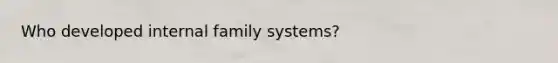 Who developed internal family systems?