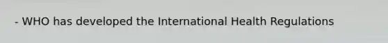 - WHO has developed the International Health Regulations