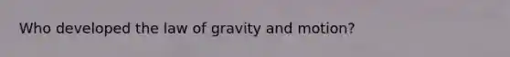 Who developed the law of gravity and motion?