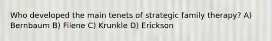 Who developed the main tenets of strategic family therapy? A) Bernbaum B) Filene C) Krunkle D) Erickson