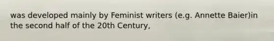 was developed mainly by Feminist writers (e.g. Annette Baier)in the second half of the 20th Century,