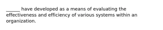 ______ have developed as a means of evaluating the effectiveness and efficiency of various systems within an organization.