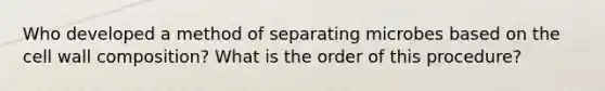 Who developed a method of separating microbes based on the cell wall composition? What is the order of this procedure?