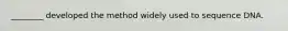 ________ developed the method widely used to sequence DNA.