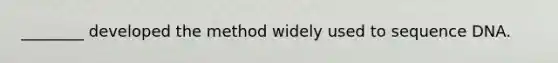 ________ developed the method widely used to sequence DNA.