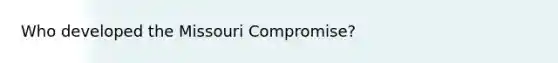 Who developed the Missouri Compromise?