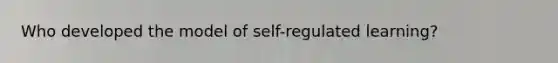 Who developed the model of self-regulated learning?