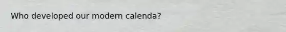 Who developed our modern calenda?