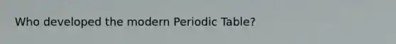 Who developed the modern Periodic Table?