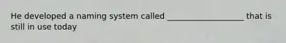 He developed a naming system called ___________________ that is still in use today