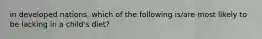 in developed nations, which of the following is/are most likely to be lacking in a child's diet?