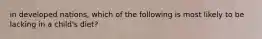 in developed nations, which of the following is most likely to be lacking in a child's diet?