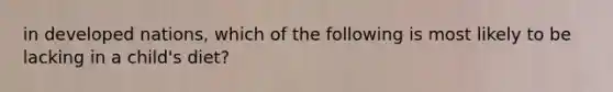 in developed nations, which of the following is most likely to be lacking in a child's diet?