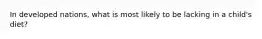 In developed nations, what is most likely to be lacking in a child's diet?