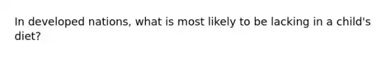 In developed nations, what is most likely to be lacking in a child's diet?