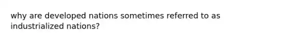 why are developed nations sometimes referred to as industrialized nations?