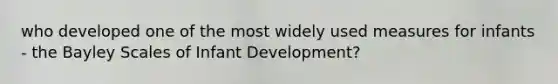 who developed one of the most widely used measures for infants - the Bayley Scales of Infant Development?