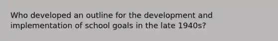 Who developed an outline for the development and implementation of school goals in the late 1940s?