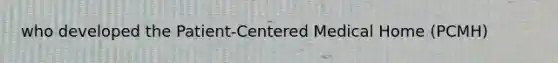 who developed the Patient-Centered Medical Home (PCMH)