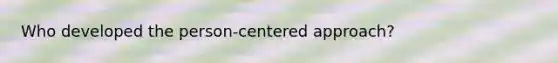 Who developed the person-centered approach?