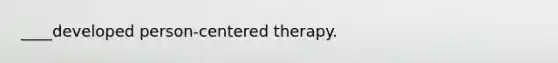 ____developed person-centered therapy.