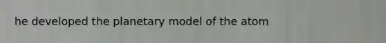 he developed the planetary model of the atom